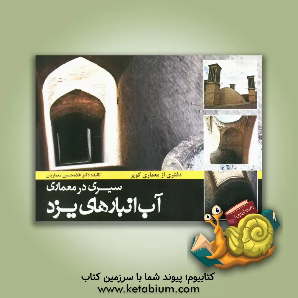 کتاب سیری در معماری آب انبارهای یزد: دفتری از معماری کویر اثر غلامحسین معماریان