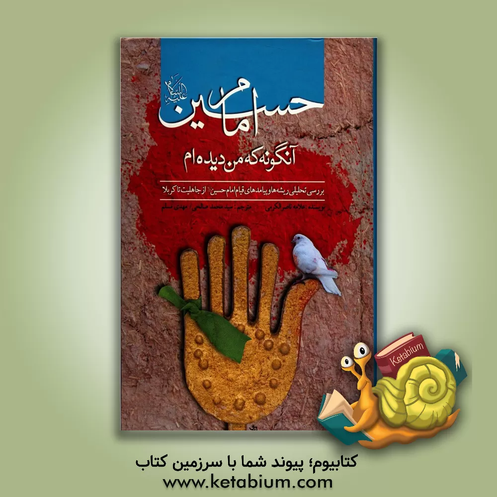 کتاب امام حسین (ع) آنگونه که من دیده ام: بررسی تحلیلی ریشه ها و پیامدهای قیام امام حسین (ع) از جاهلیت تا کربلا اثر ناصر کرمی