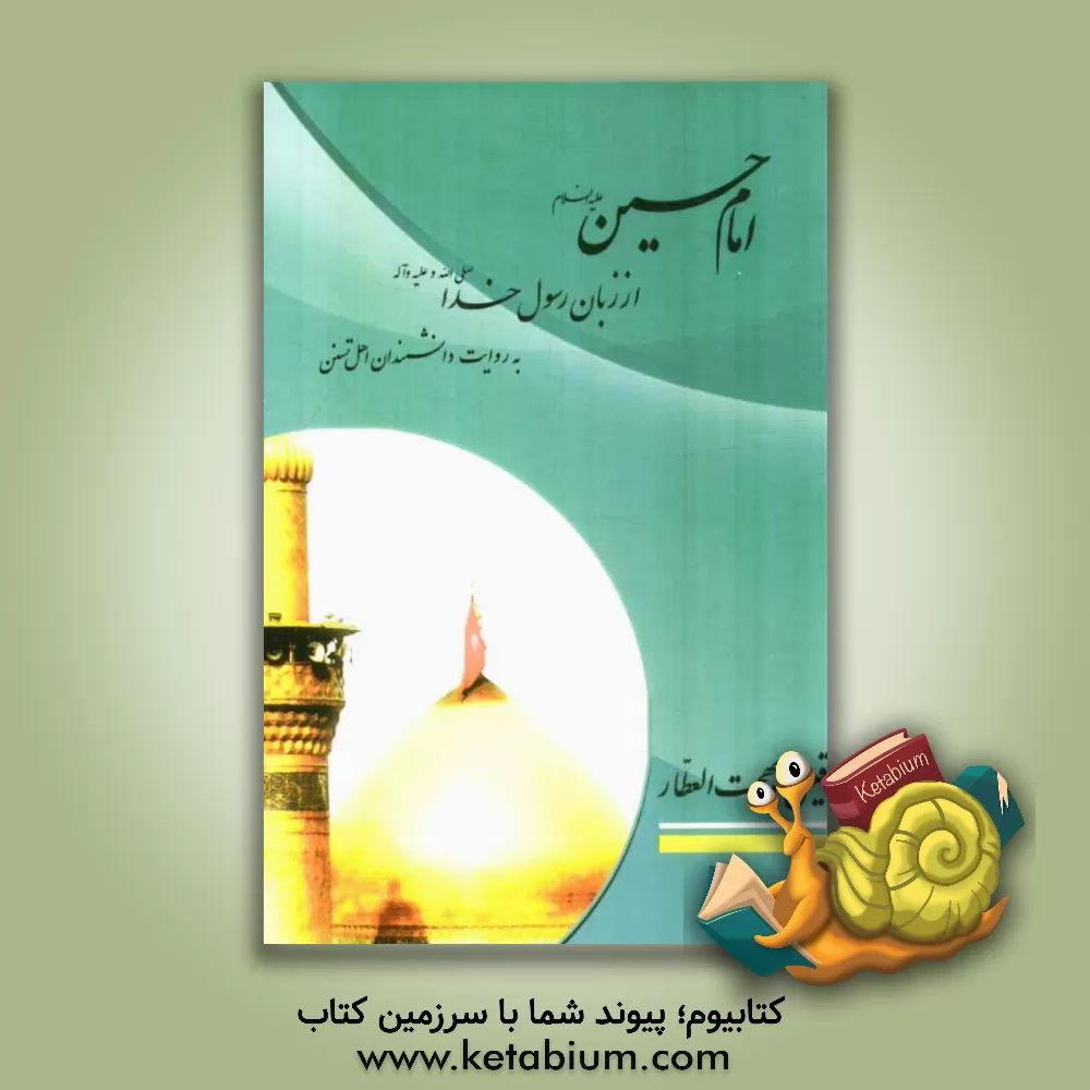 کتاب امام حسین (ع) از زبان رسول خدا (ص) به روایت دانشمندان اهل تسنن اثر قیس‌بهجت عطار