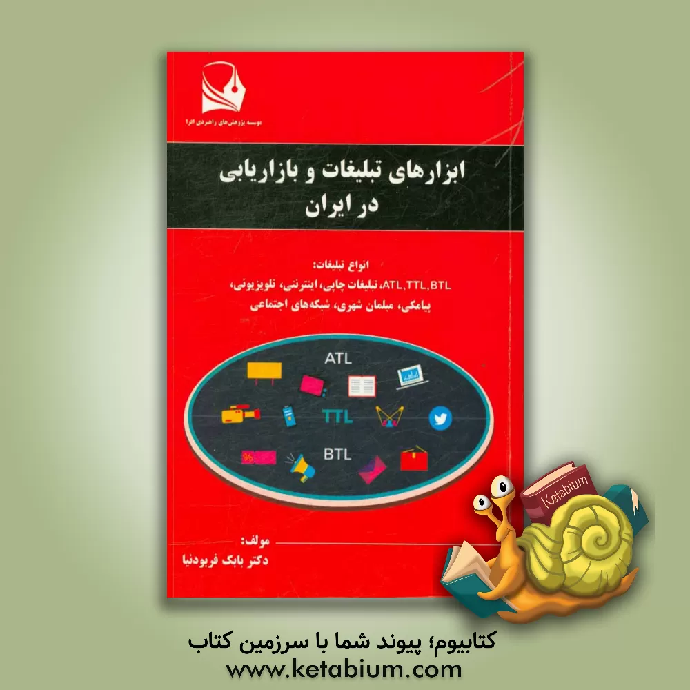 کتاب ابزارهای تبلیغات و بازاریابی در ایران (انواع تبلیغات: BTL TTL، ATL، تبلیغات چاپی، اینترنتی، تلویزیونی، پیامکی، مبلمان شهری، شبکه های اجتماعی اثر بابک فربودنیا