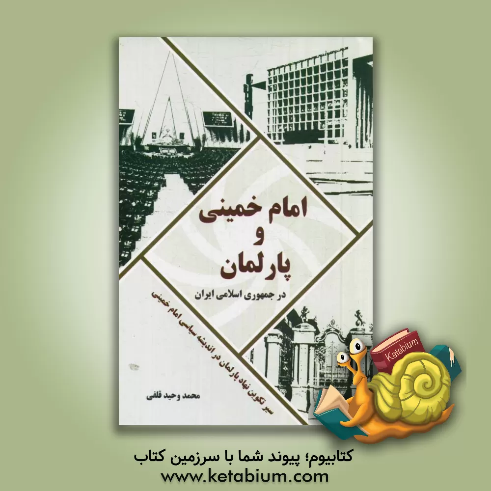 کتاب امام خمینی و پارلمان در جمهوری اسلامی ایران: سیر تکوین نهاد پارلمان در اندیشه سیاسی امام خمینی (س) اثر محمدوحید قلفی