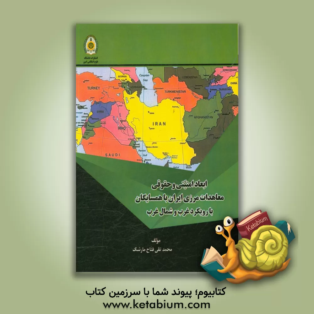 کتاب ابعاد امنیتی و حقوقی معاهدات مرزی ایران با همسایگان با رویکرد غرب و شمال غرب اثر محمدتقی فتاح‌مارشگ