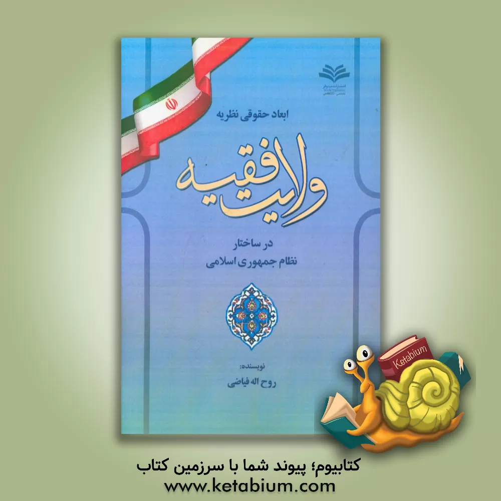 کتاب ابعاد حقوقی نظریه ولایت فقیه در ساختار نظام جمهوری اسلامی اثر روح‌الله فیاضی