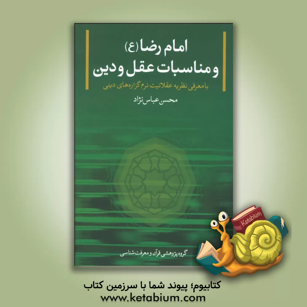 کتاب امام رضا (ع) و مناسبات عقل و دین با معرفی نظریه عقلانیت نرم دینی و نظریه صفاتی در اخلاق اثر محسن عباس‌نژاد
