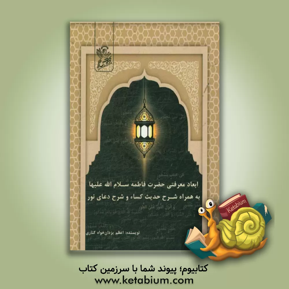 کتاب ابعاد معرفتی حضرت فاطمه (س) به همراه شرح حدیث کساء و شرح دعای نور اثر اعظم یزدان‌خواه‌کناری