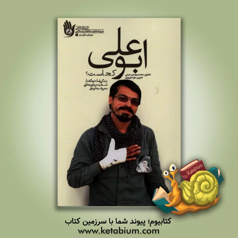 کتاب ابوعلی کجاست؟: زندگی نامه خودگفته شهید مرتضی عطایی معروف به ابوعلی اثر نرجس توکلی‌لشکاجانی