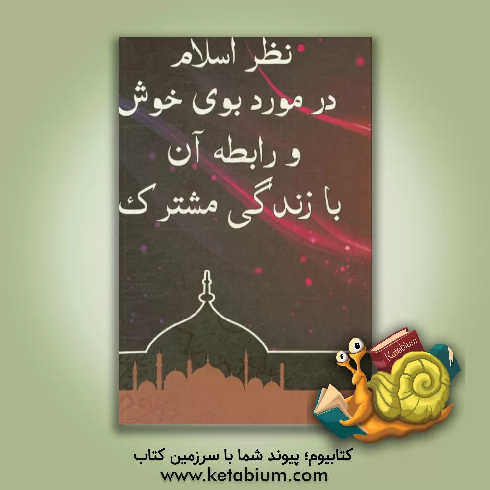 کتاب نظر اسلام در مورد بوی خوش و رابطه آن با زندگی مشترک اثر مهدی رحیمی