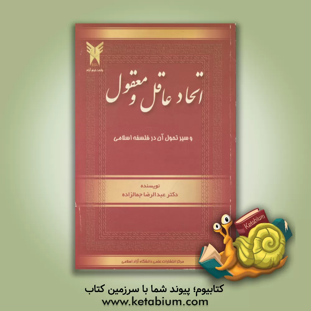 کتاب اتحاد عاقل و معقول و سیر تحول آن در فلسفه اسلامی اثر عبدالرضا جمالزاده