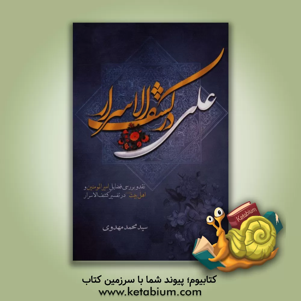 کتاب علی در کشف الاسرار: نقد و بررسی تفسیر آیات فضیلت امیرالمومنین (ع) و اهل بیت (ع) در تفسیر کشف الاسرار اثر محمد مهدوی