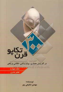 کتاب سیصد قرن تکاپو (در آفرینش معماری، پیکرتراشی، نقاشی و رقص): عصر مدرن اثر مهدی شفیعی‌پور