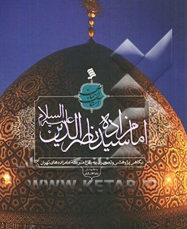 کتاب امامزاده سیدناصرالدین (ع): نگاهی پژوهشی و تصویری به بقاع متبرکه امامزاده های تهران |اثر طاهره رحیمی