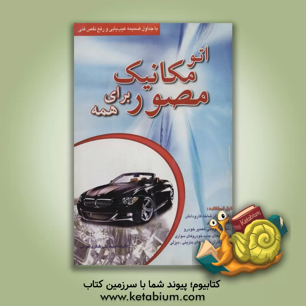 کتاب اتومکانیک مصور برای همه شامل: موتورهای احتراقی (بنزینی) انفجاری (دیزلی) با جداول ضمیمه عیب یابی و رفع نقص فنی اثر شکری هراتی
