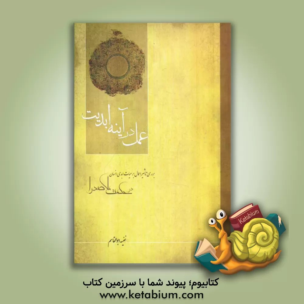 کتاب عمل در آینه ابدیت: بررسی تاثیر اعمال بر حیات ابدی انسان در حکمت ملاصدرا به انضمام... اثر نفیسه ابوالقاسم