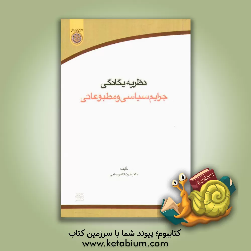 کتاب نظریه یگانگی جرایم سیاسی و مطبوعاتی اثر قدرت‌الله رحمانی