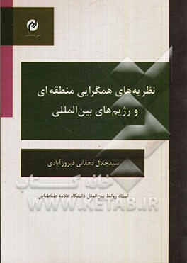کتاب نظریه  های همگرایی منطقه ای و رژیم های بین المللی اثر سیدجلال دهقانی‌فیروز‌آبادی