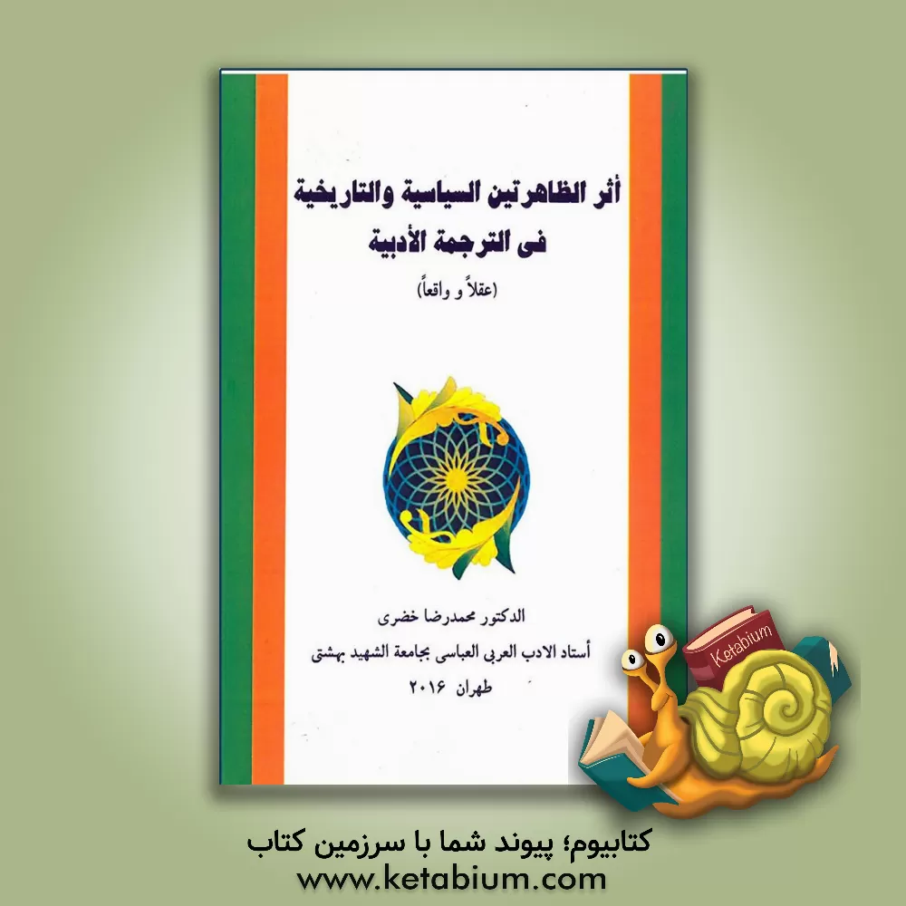 کتاب اثر الظاهرتین السیاسیه و التاریخیه فی الترجمه الادبیه (عقلا و واقعا) اثر محمدرضا خضری