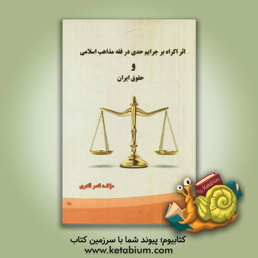 کتاب اثر اکراه بر جرایم حدی در فقه مذاهب اسلامی و حقوق ایران اثر ناصر قادری