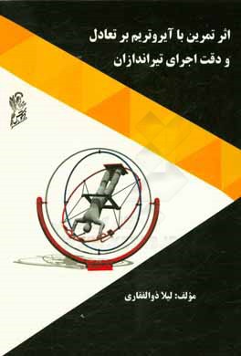 کتاب اثر تمرین با آیروتریم بر تعادل و دقت اجرای تیراندازان اثر لیلا ذوالفقاری