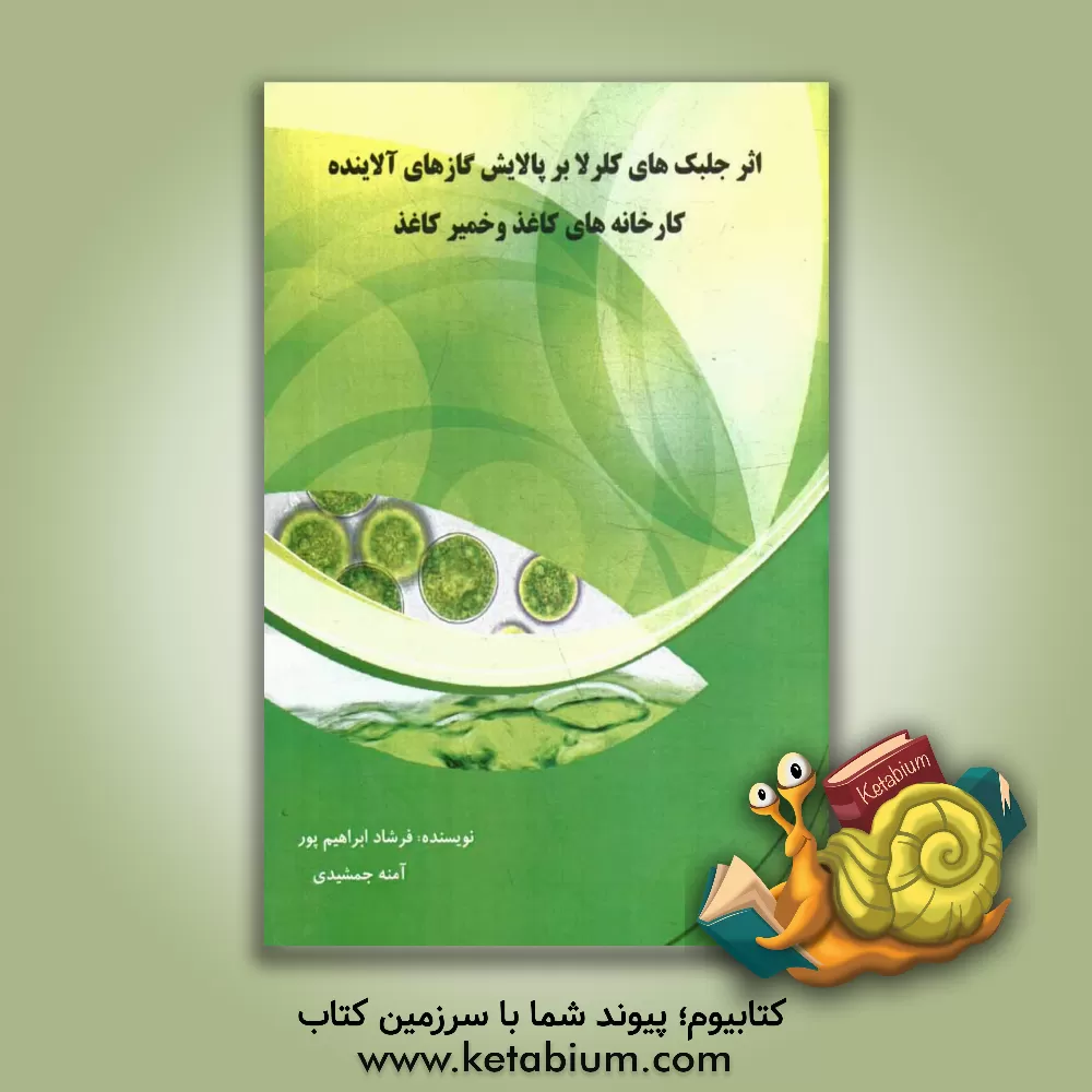 کتاب اثر جلبک های کلرلا بر پالایش گازهای آلاینده کارخانه های کاغذ و خمیر کاغذ اثر فرشاد ابراهیم‌پور