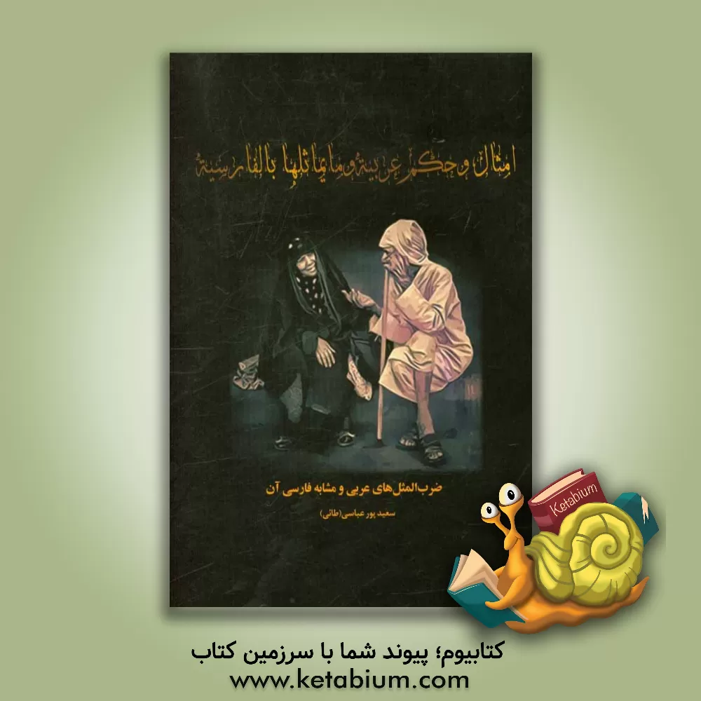 کتاب امثال و حکم عربیه و مایماثلها بالفارسیه: امثال و حکم عربی و مشابه فارسی آن اثر سعید پورعباسی