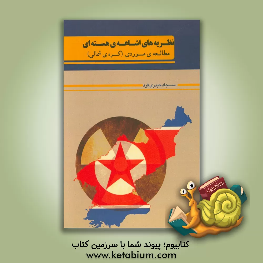 کتاب نظریه های اشاعه ی هسته ای (مطالعه ی موردی: کره ی شمالی) اثر سجاد حیدری‌فرد