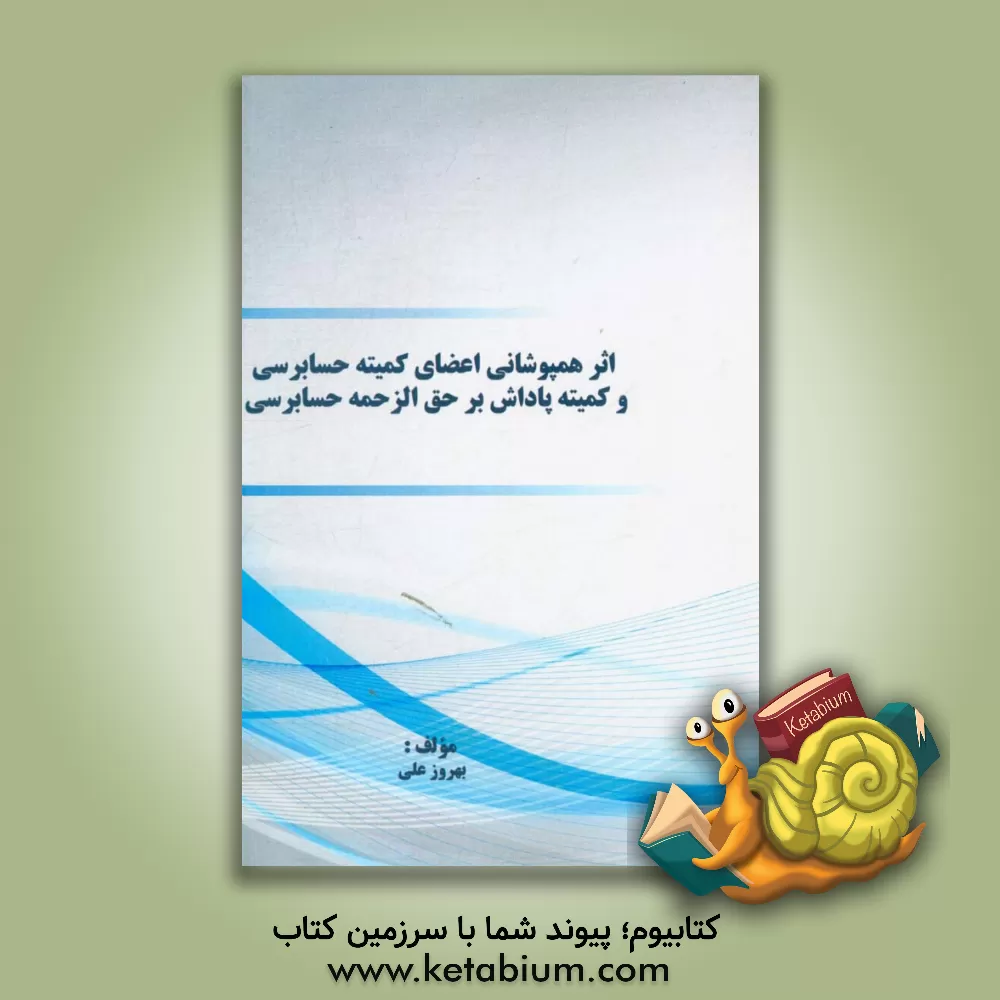 کتاب اثر همپوشانی اعضای کمیته حسابرسی و کمیته پاداش بر حق الزحمه حسابرسی اثر بهروز علی