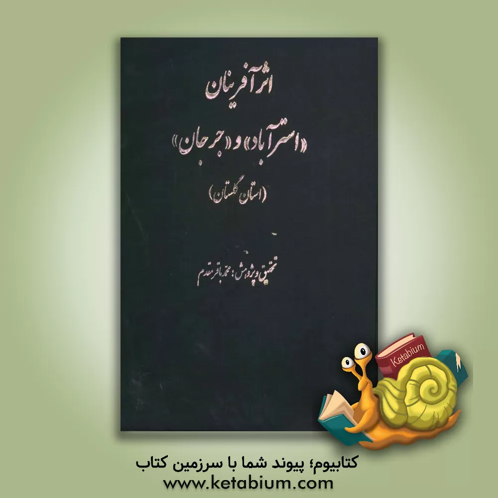 کتاب اثرآفرینان "استرآباد" و "جرجان" (استان گلستان) اثر محمدباقر مقدم