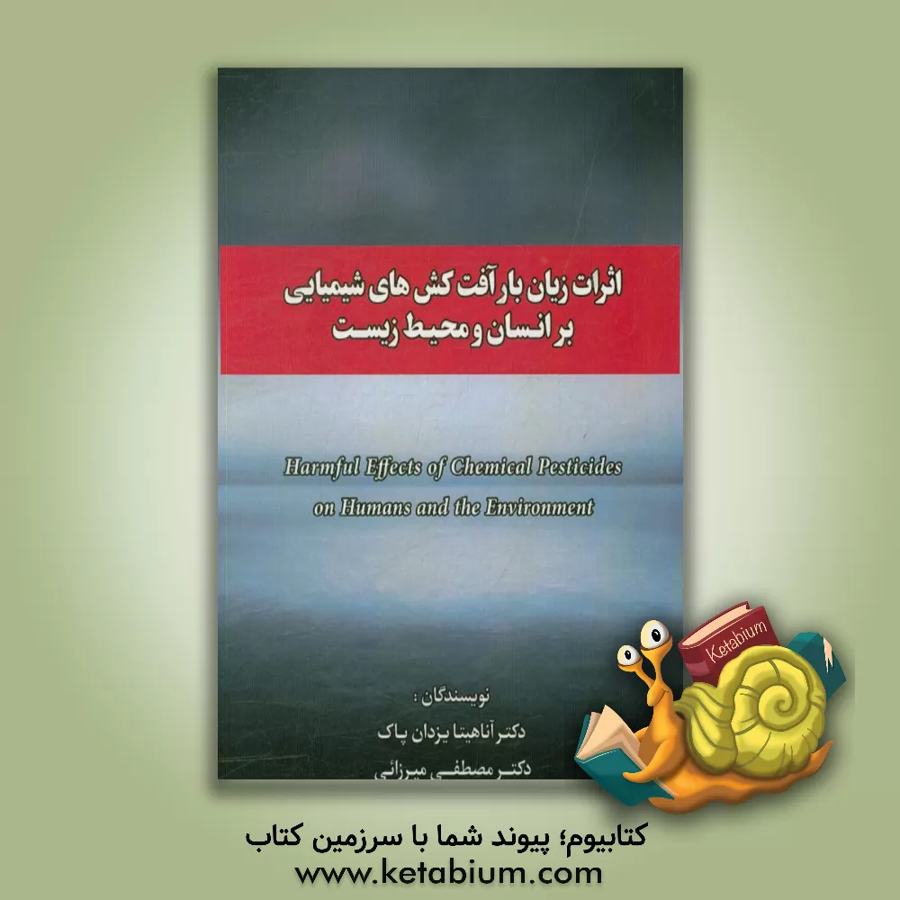 کتاب اثرات زیان بار آفت کش های شیمیایی بر انسان و محیط زیست = Harmful effects of chemical pesticides on humans and the environment اثر آناهیتا یزدان‌پاک