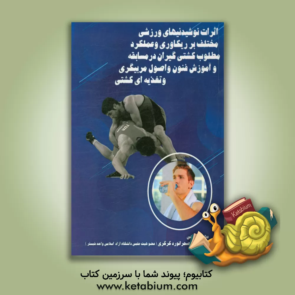 کتاب اثرات نوشیدنی های ورزشی مختلف بر ریکاوری و عملکرد مطلوب کشتی گیران در مسابقه و آموزش فنون و اصول مربیگری و تغذیه ای کشتی اثر مهدی فرجی