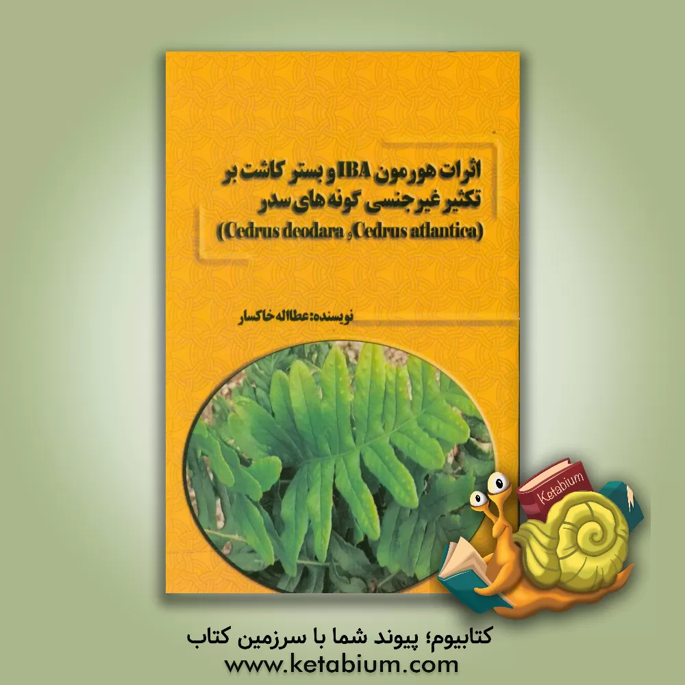 کتاب اثرات هورمون IBA و بستر کاشت بر تکثیر غیرجنسی گونه های سدر (cedrus deodara و cedrus atlantica) اثر عطاالله خاکسار