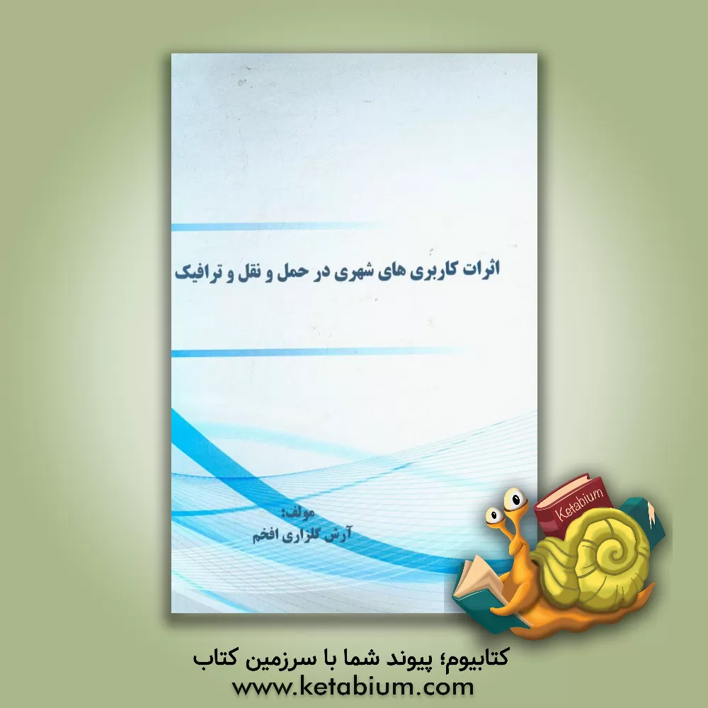 کتاب اثرات کاربری های شهری در حمل و نقل و ترافیک اثر آرش گلزاری‌افخم