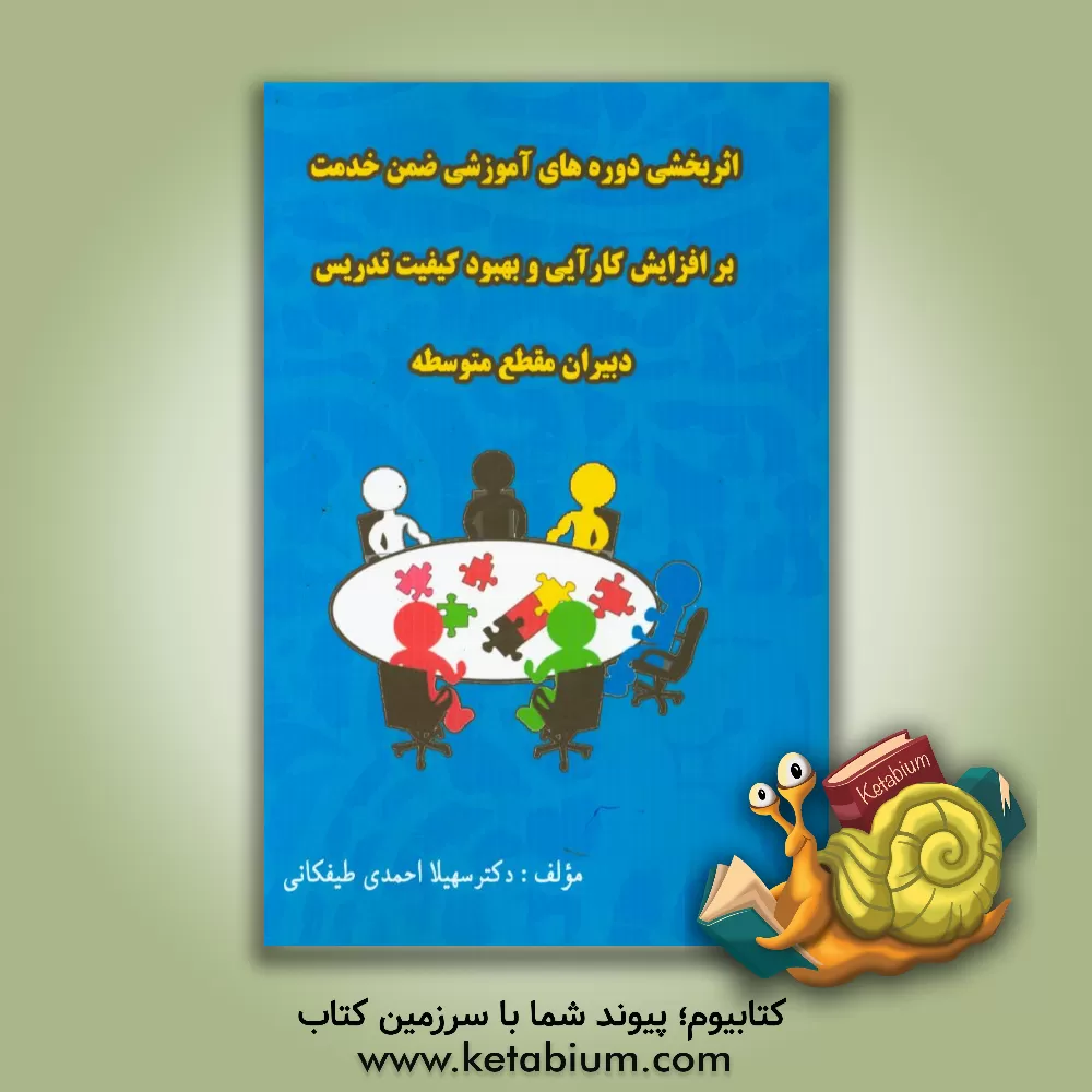 کتاب اثربخشی دوره های آموزش ضمن خدمت بر افزایش کارایی و بهبود تدریس دبیران متوسطه اثر سهیلا احمدی‌طیفکانی