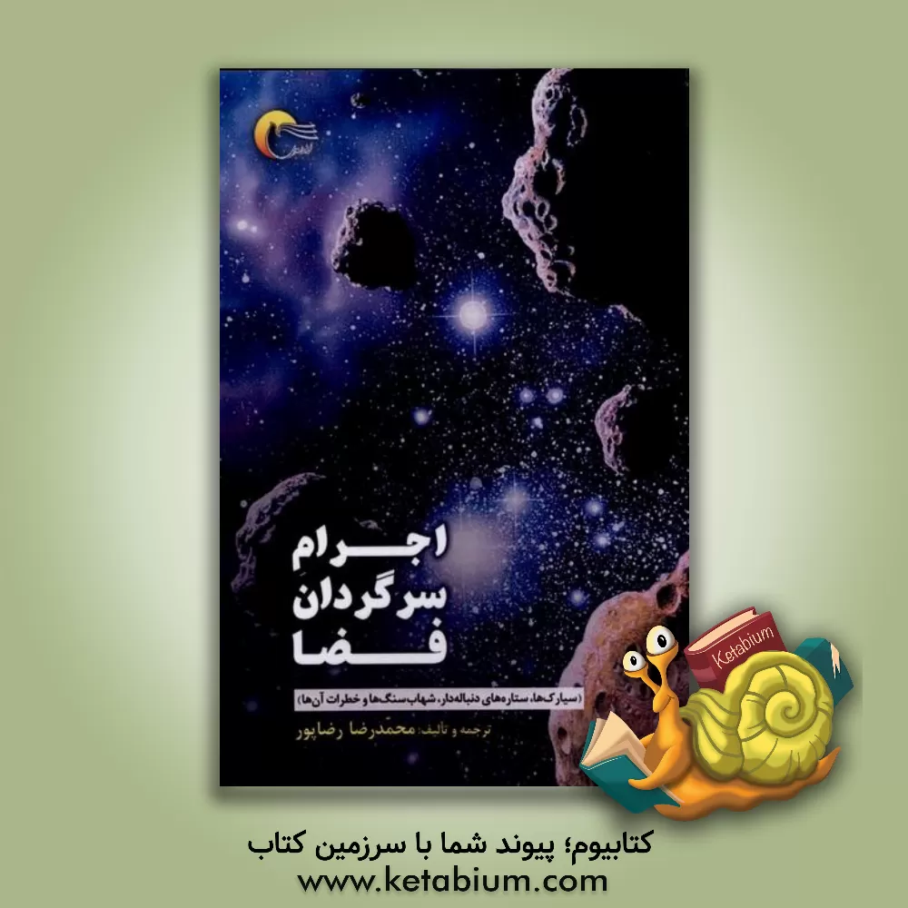 کتاب اجرام سرگردان فضا (سیارک ها، ستاره های دنباله دار، شهاب سنگ ها و خطرات آن ها) اثر محمدرضا رضاپور