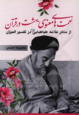 کتاب نعمت های معنوی بهشت در قرآن از منظر علامه طباطبایی در تفسیر المیزان اثر معصومه احمدی