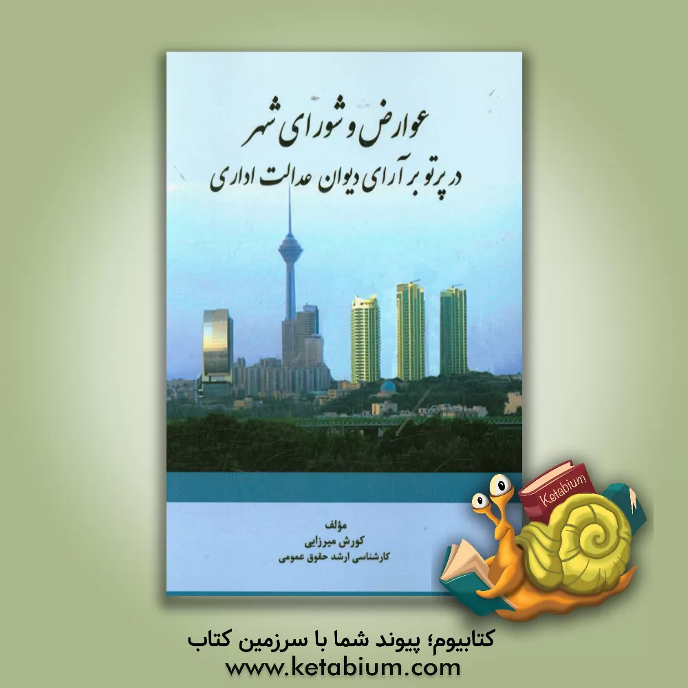 کتاب عوارض و شورای شهر در پرتو بر آرای دیوان عدالت اداری اثر کوروش میرزایی