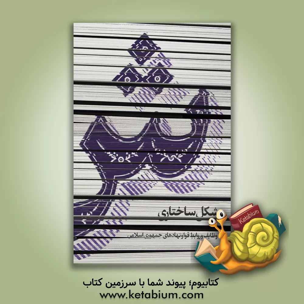 کتاب ش: شکل ساختاری، وظایف و روابط قوا و نهادهای جمهوری اسلامی اثر راضیه ادیبی