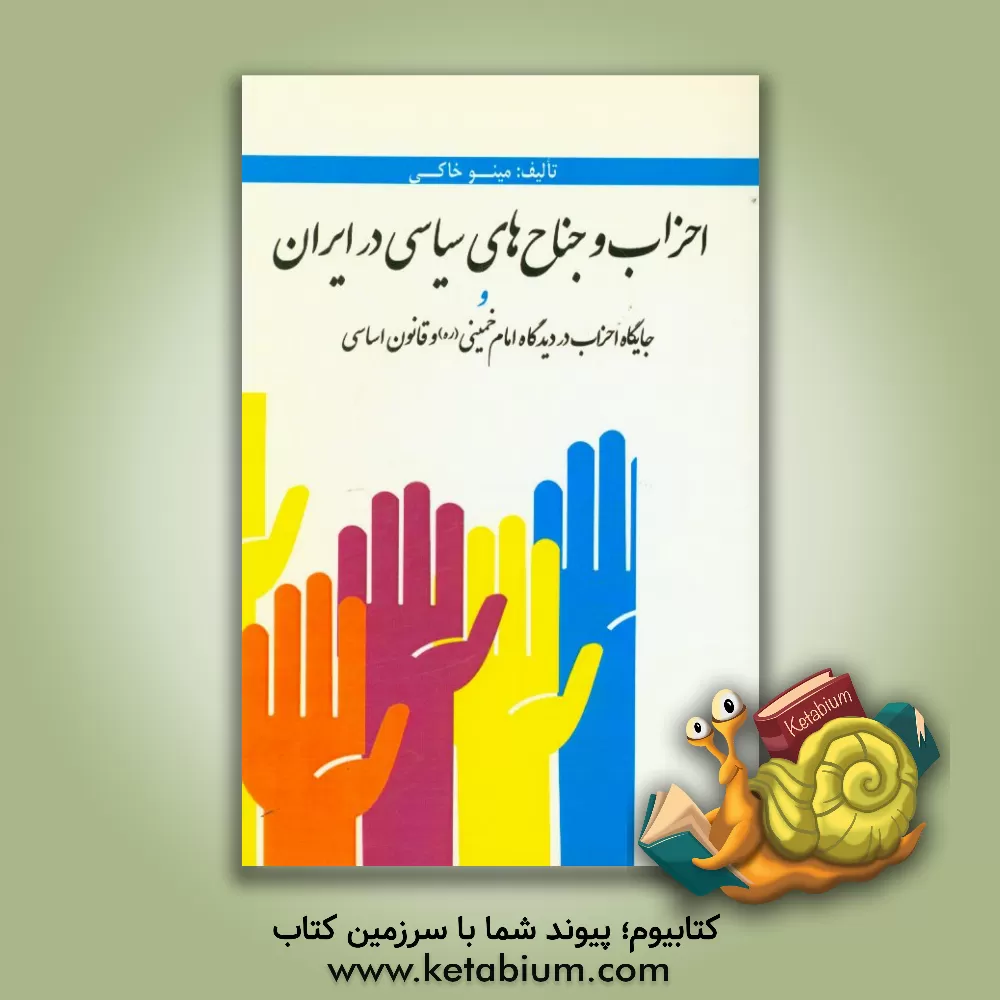 کتاب احزاب و جناح های سیاسی در ایران و جایگاه حزب در دیدگاه امام خمینی (ره) و قانون اساسی اثر مینو خاکی