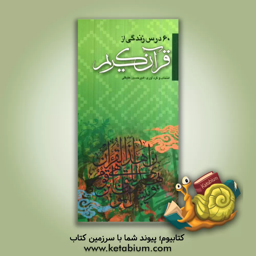 کتاب 60 درس زندگی از قرآن کریم (اخلاقی، اجتماعی، اعتقادی، سیاسی، خانوادگی، بهداشتی و ...) اثر امیرحسین علیقلی
