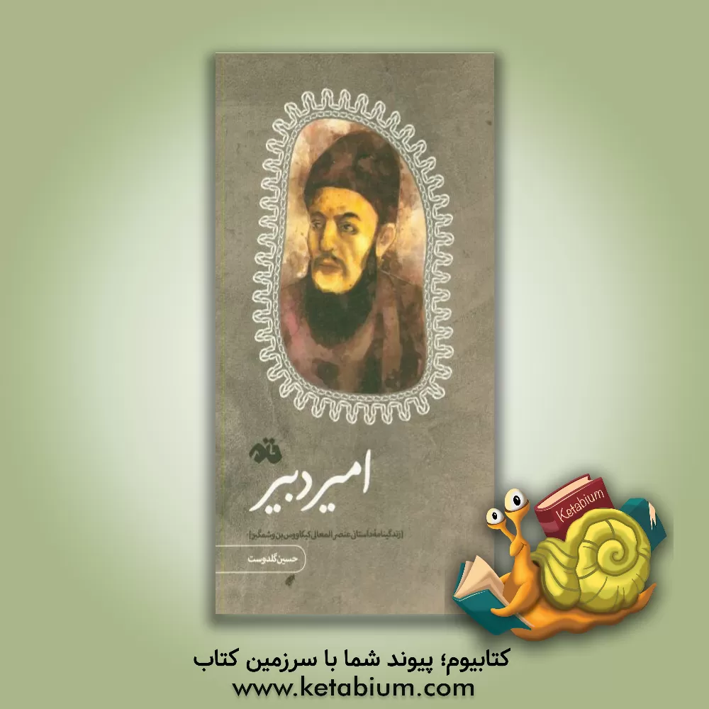 کتاب امیر دبیر: زندگینامه داستانی عنصرالمعالی کیکاووس بن وشمگیر اثر حسین گلدوست