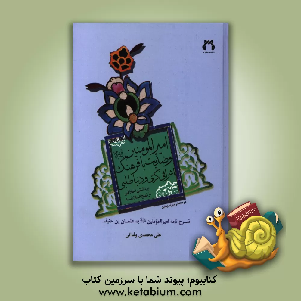 کتاب امیرالمومنین (ع) و ضدیت با فرهنگ اشرافی گری و دنیاطلبی: شرح  نامه امیرالمومنین به عثمان بن حنیف اثر علی محمدی‌ولدانی