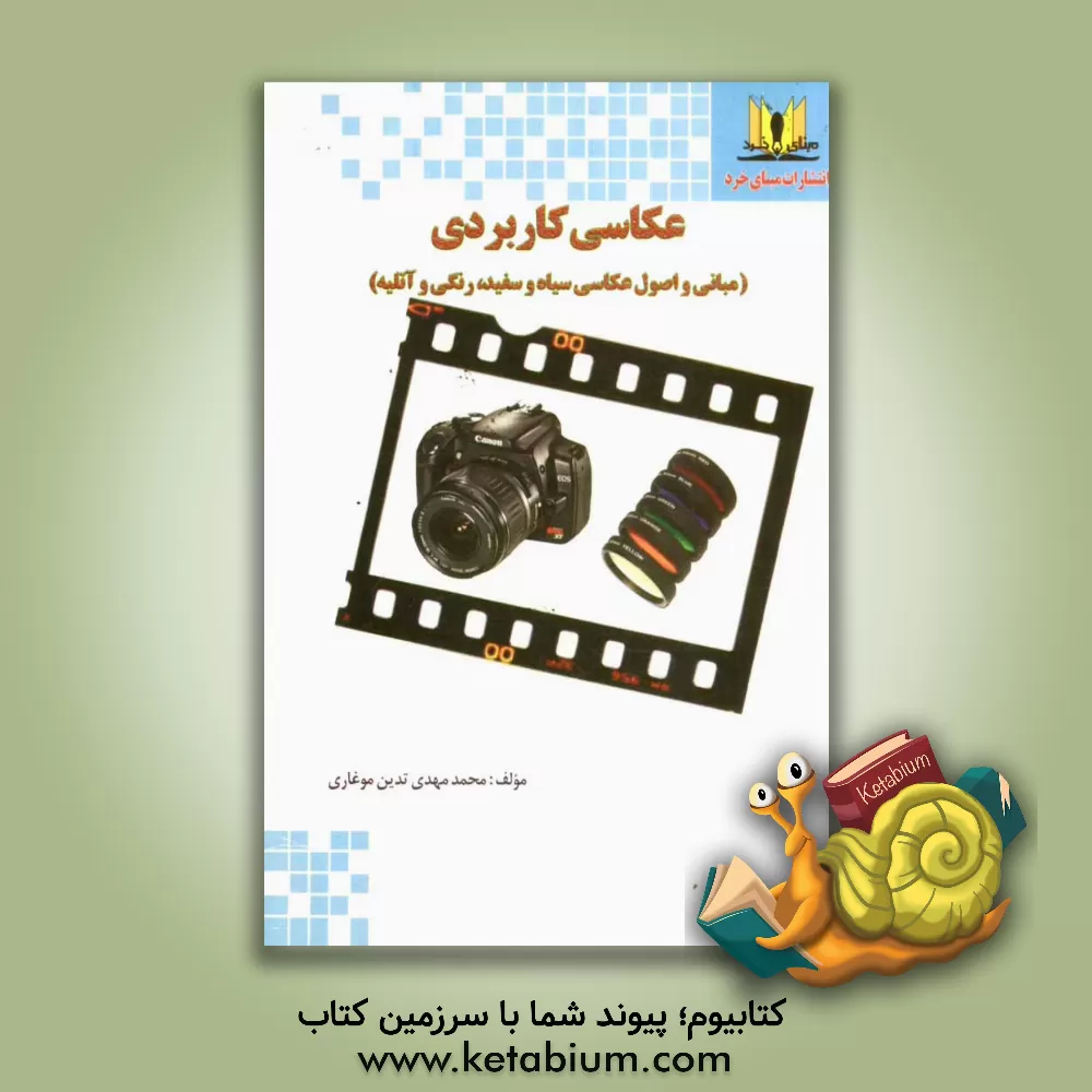کتاب عکاسی کاربردی (مبانی و اصول عکاسی سیاه و سفید، رنگی و آتلیه) اثر محمدمهدی تدین‌موغاری