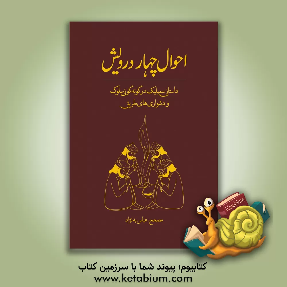 کتاب احوال چهار درویش: داستانی سمبلیک در گونه گونی سلوک و دشواری های طریق ... |اثر عباس به نژاد