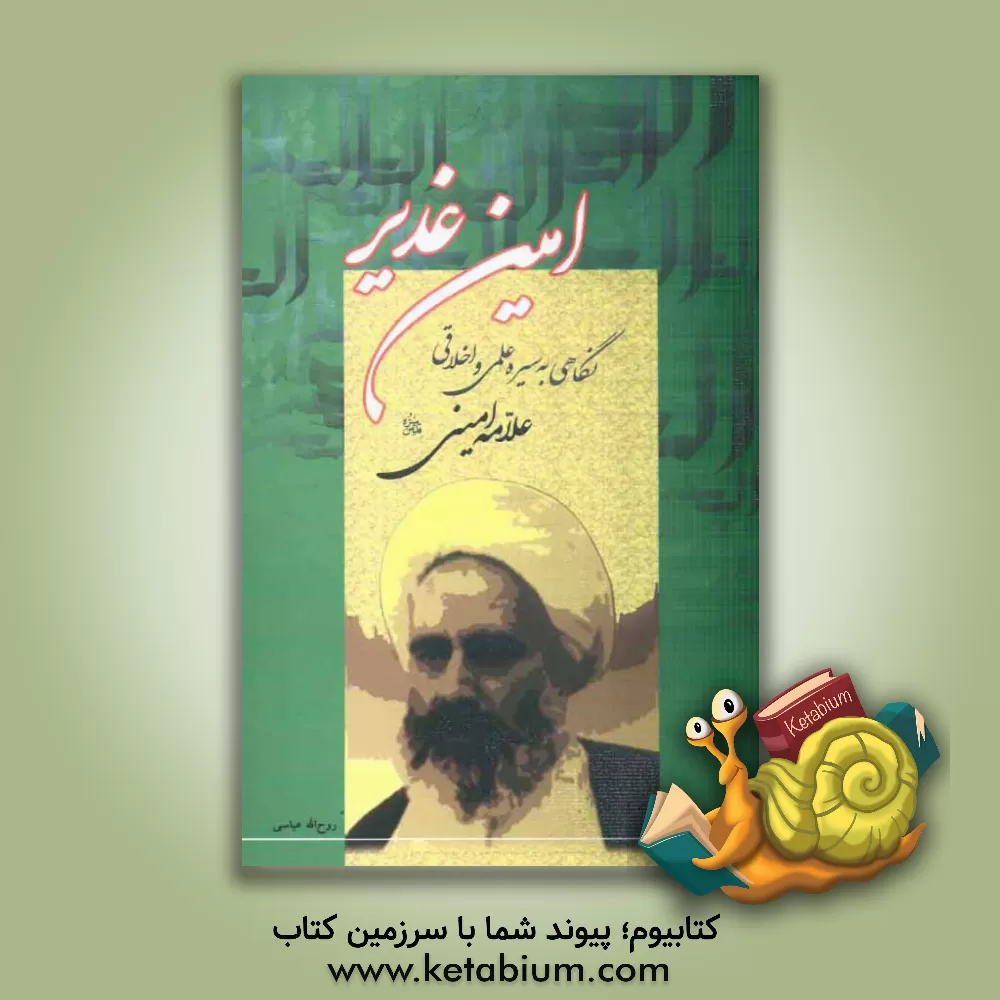 کتاب امین غدیر: نگاهی به سیره علمی و اخلاقی علامه امینی اثر روح‌الله عباسی