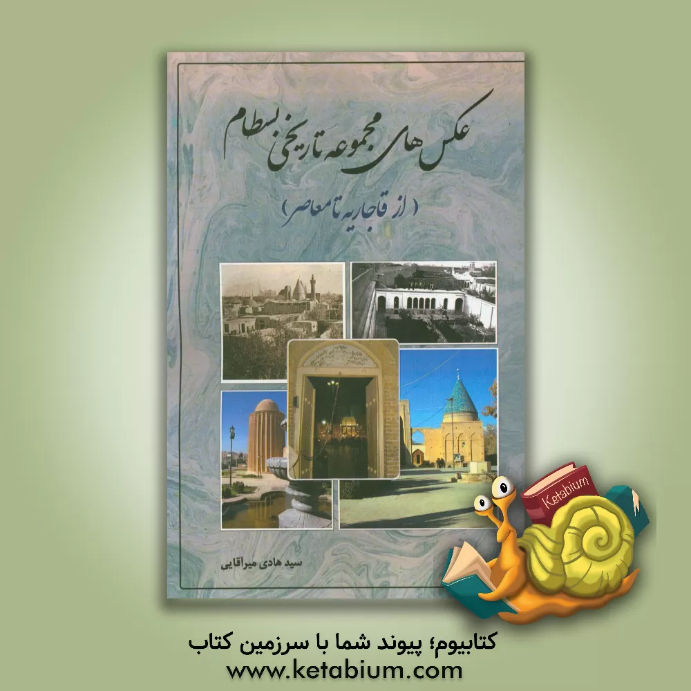 کتاب عکس های مجموعه تاریخی بسطام (از قاجاریه تا معاصر) اثر سیدهادی میرآقایی