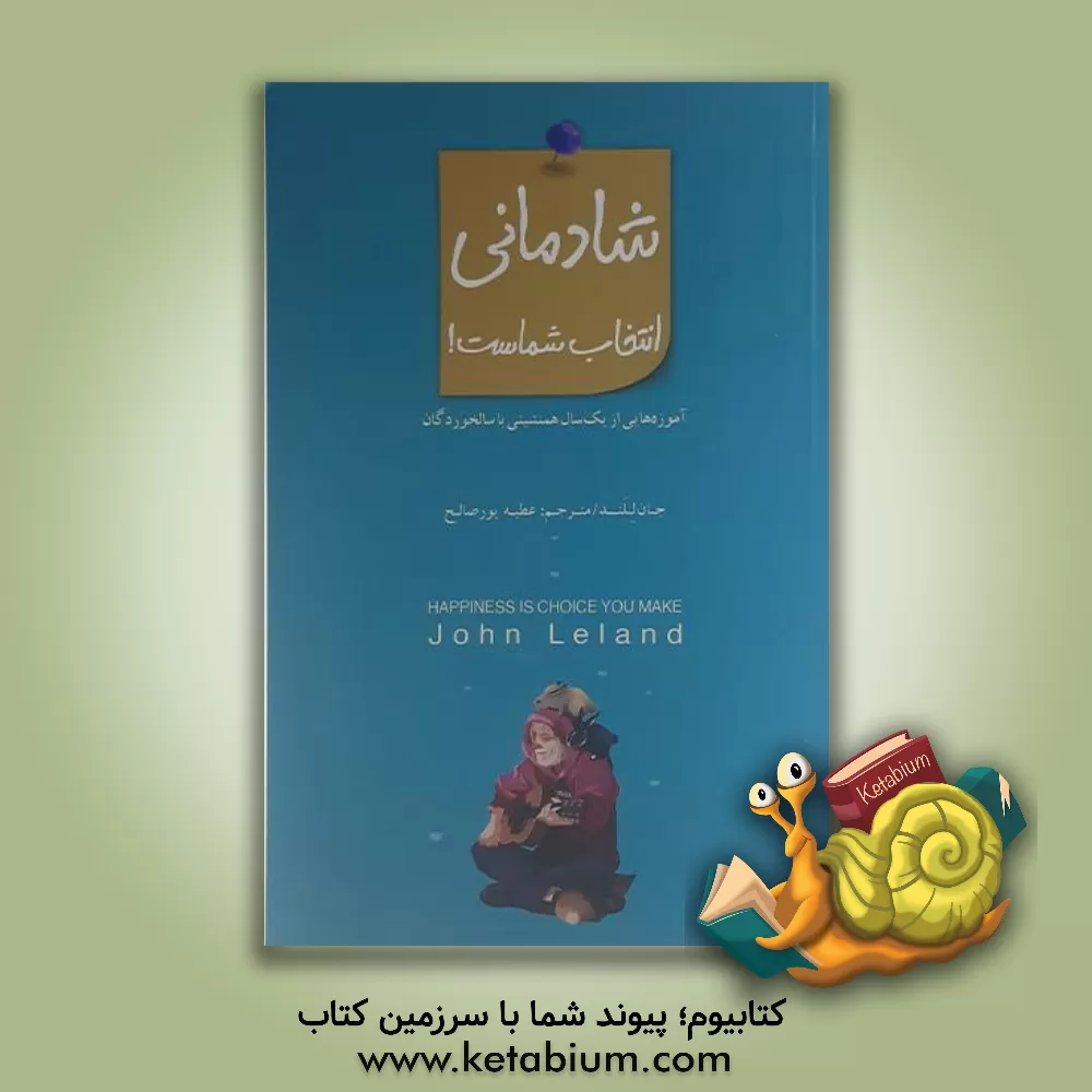 کتاب شادمانی انتخاب شماست! آموزه هایی از یک همنشینی با سالخوردگان اثر جان لیلند