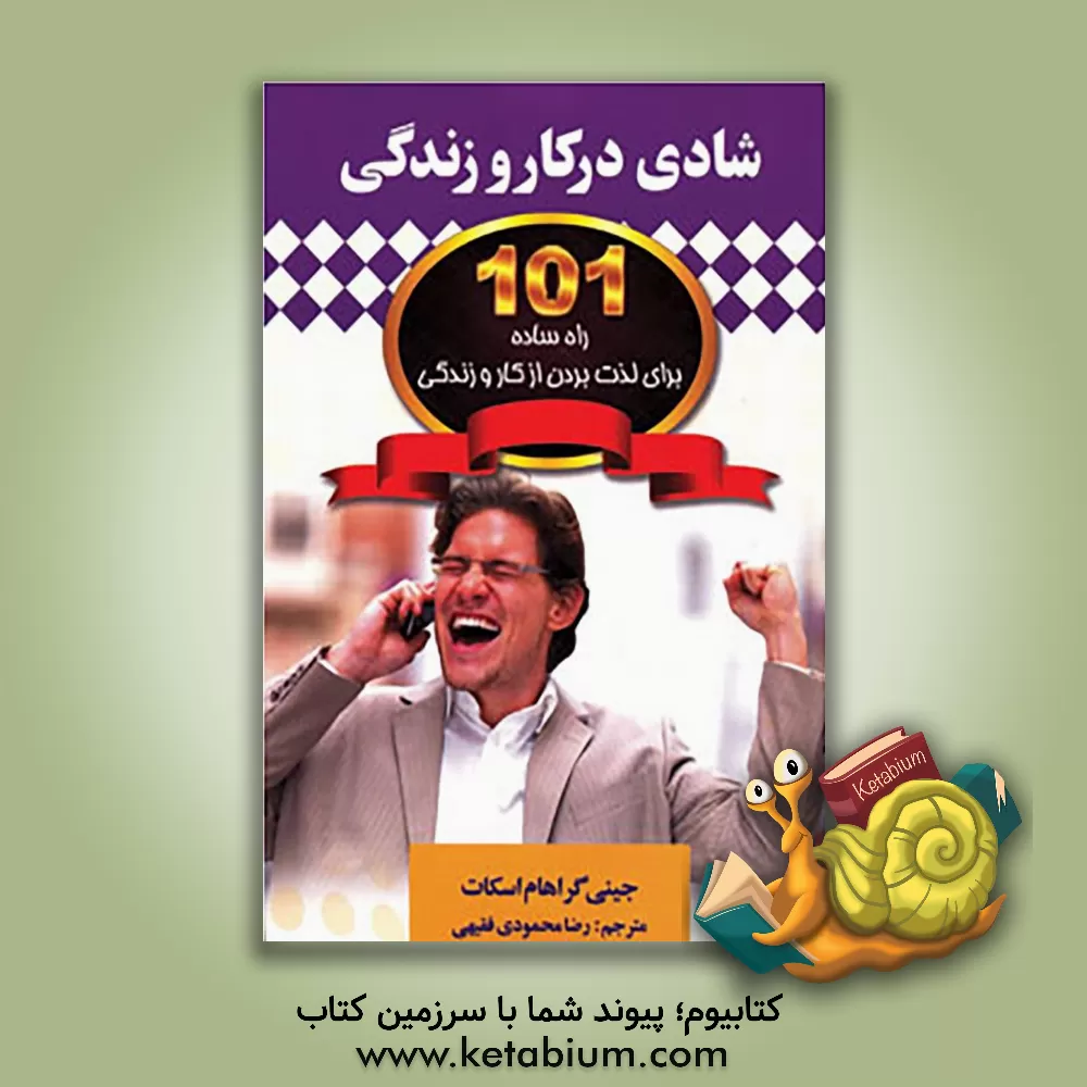 کتاب شادی در کار و زندگی: 101 راه ساده برای لذت بردن از کار و زندگی اثر جینی گراهام اسکات