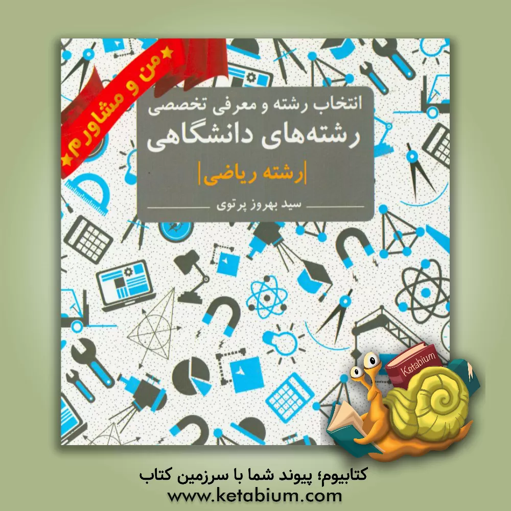 کتاب انتخاب رشته و معرفی تخصصی رشته های دانشگاهی رشته ریاضی اثر سیدبهروز پرتوی‌اسکوئی