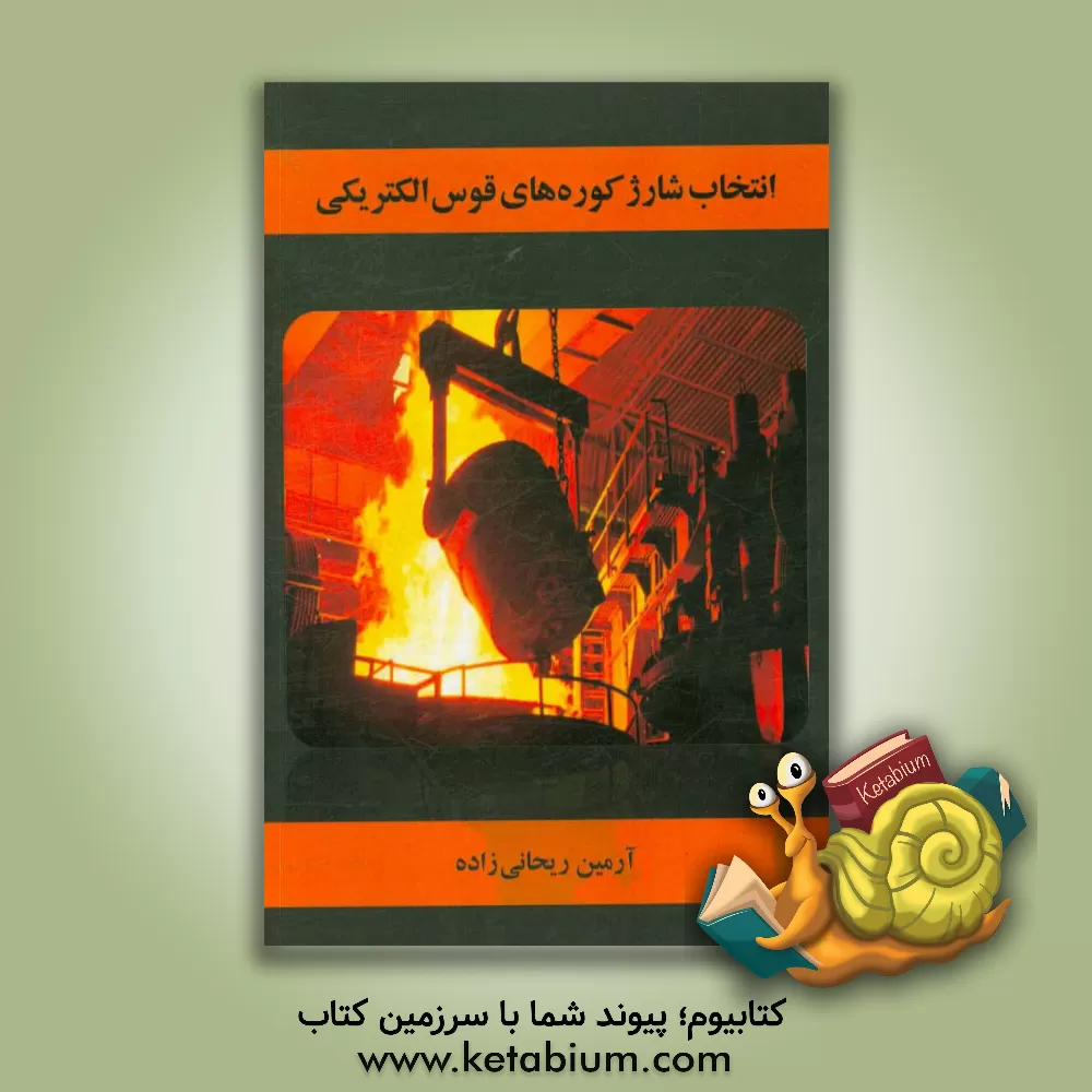 کتاب انتخاب شارژ کوره های قوس الکتریکی: معرفی مواد اولیه، معیارهای موثر... اثر آرمین ریحانی‌زاده