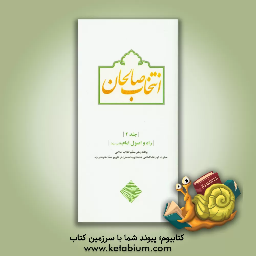 کتاب انتخاب صالحان: راه و اصول امام (قدس سره) (بیانات رهبر معظم انقلاب اسلامی حضرت آیت الله العظمی خامنه ای (مدظله العالی) در تشریح خط امام (قدس سره)
