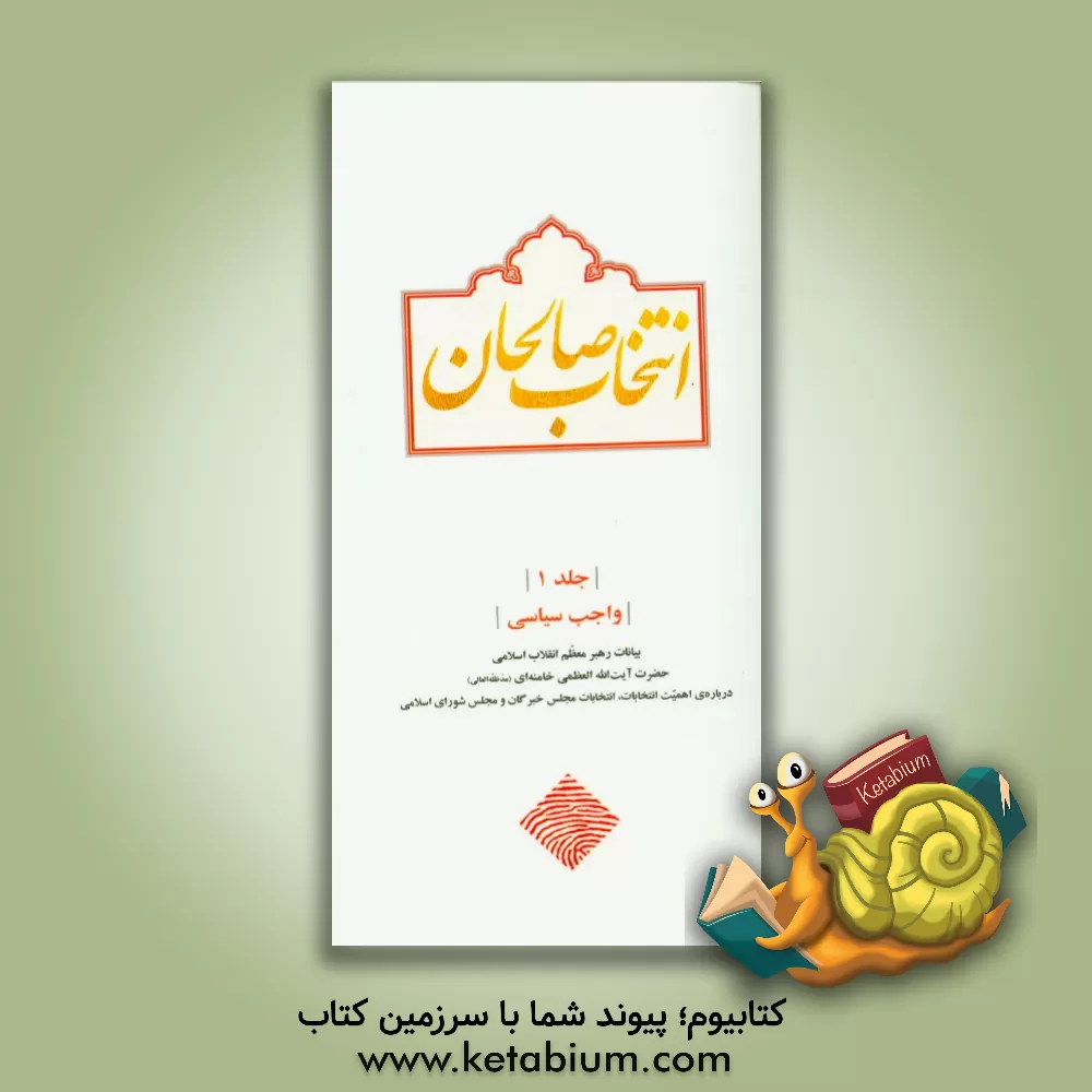 کتاب انتخاب صالحان: واجب سیاسی (بیانات رهبر معظم انقلاب اسلامی حضرت آیت الله العظمی خامنه ای (مدظله العالی) درباره ی اهمیت انتخابات، انتخابات مجلس خبرگان و